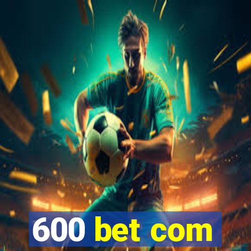 600 bet com